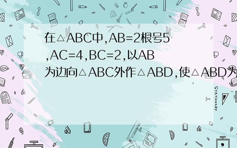 在△ABC中,AB=2根号5,AC=4,BC=2,以AB为边向△ABC外作△ABD,使△ABD为等腰直角三角形,求线段CD的长
