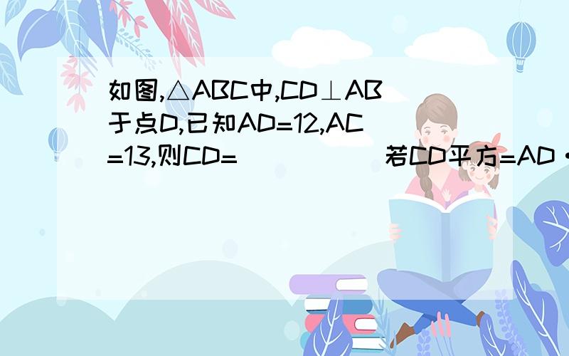 如图,△ABC中,CD⊥AB于点D,已知AD=12,AC=13,则CD=_____ 若CD平方=AD·DB,求证△ABC时直角三角形.