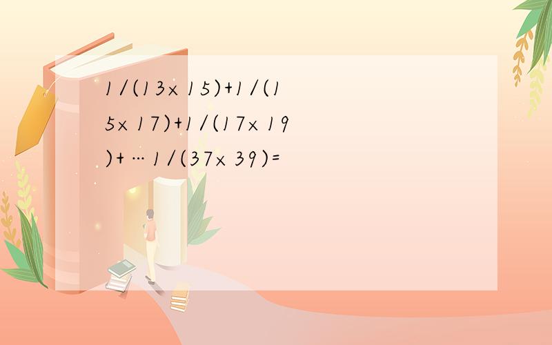 1/(13×15)+1/(15×17)+1/(17×19)+…1/(37×39)=