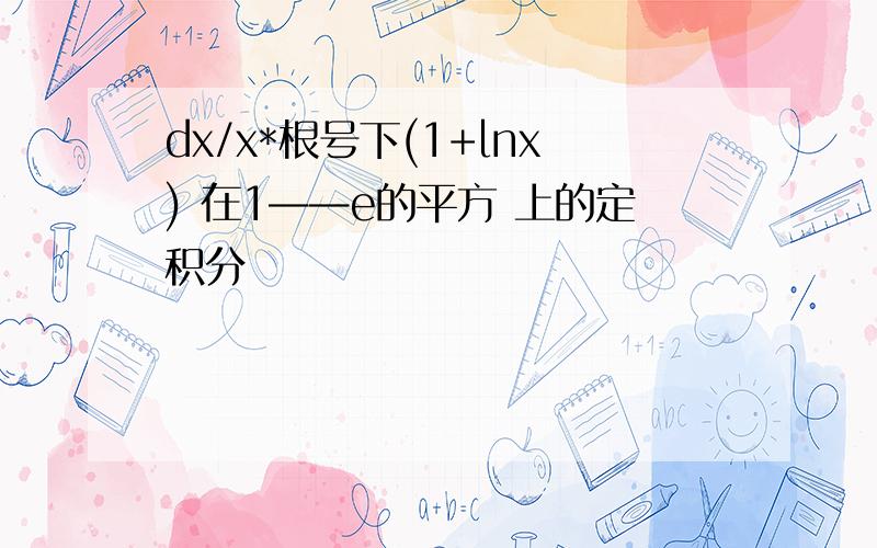 dx/x*根号下(1+lnx) 在1——e的平方 上的定积分