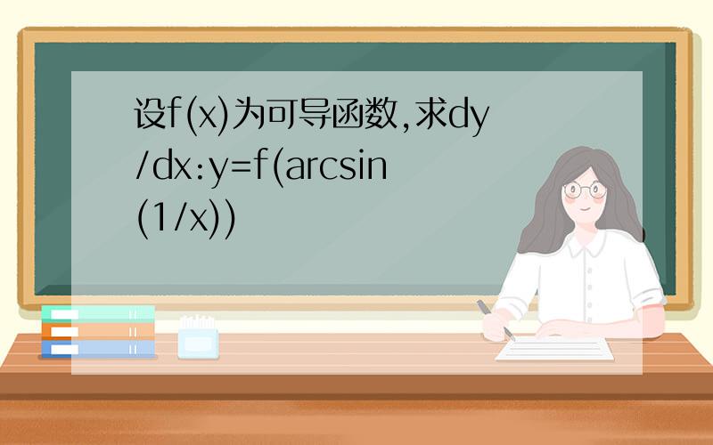 设f(x)为可导函数,求dy/dx:y=f(arcsin(1/x))