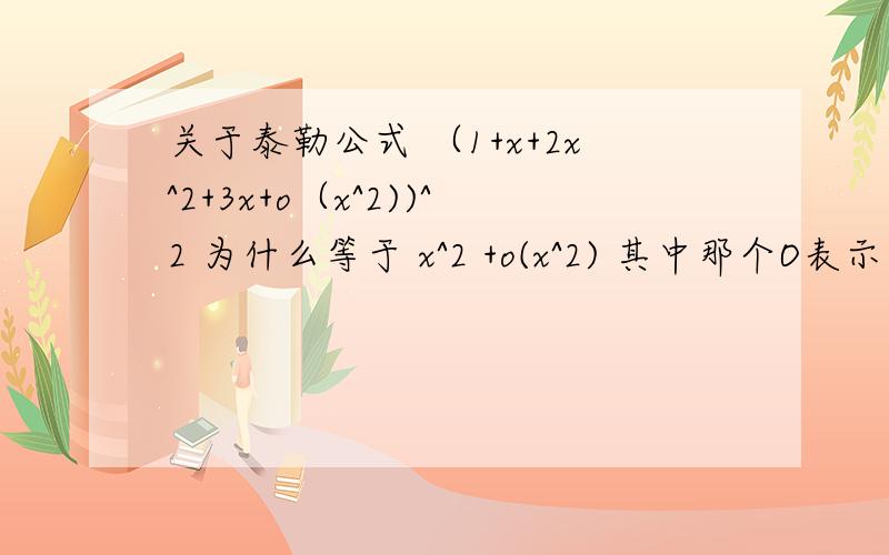 关于泰勒公式 （1+x+2x^2+3x+o（x^2))^2 为什么等于 x^2 +o(x^2) 其中那个O表示高阶无穷小.这是泰勒公式用于求高阶无穷小时候用到的,书上的解释是无穷小比阶的运算性质,