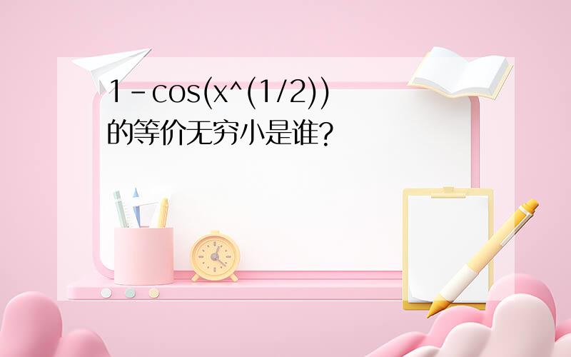 1-cos(x^(1/2))的等价无穷小是谁?
