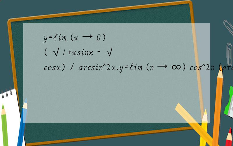 y=lim (x → 0) ( √1+xsinx - √cosx) / arcsin^2x.y=lim (n → ∞) cos^2n (arctanx).y=lim (x → 0) ( √1+xsinx - √cosx) / arcsin^2x.y=lim (n → ∞) cos^2n (arctanx).y=lim (cos2x)^（1+cot^2x） (这道题用ln公式做,我想知道用的哪