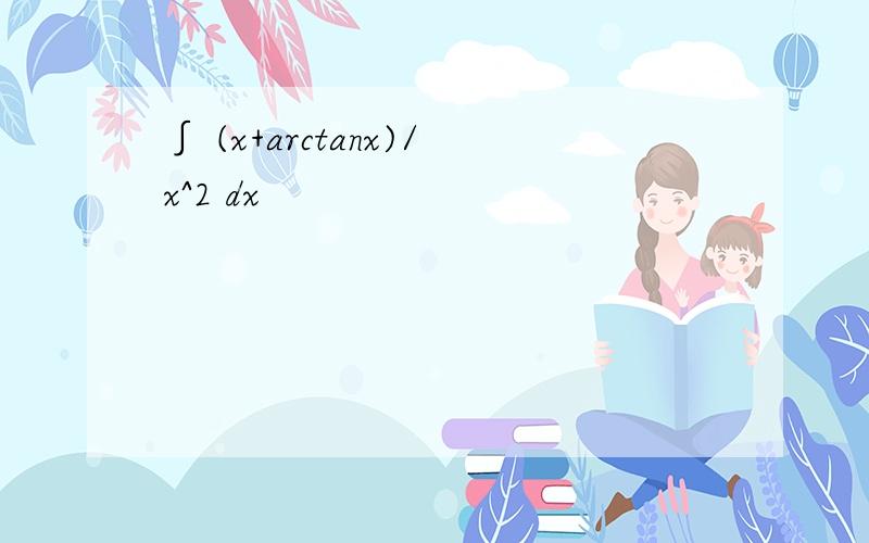 ∫ (x+arctanx)/x^2 dx