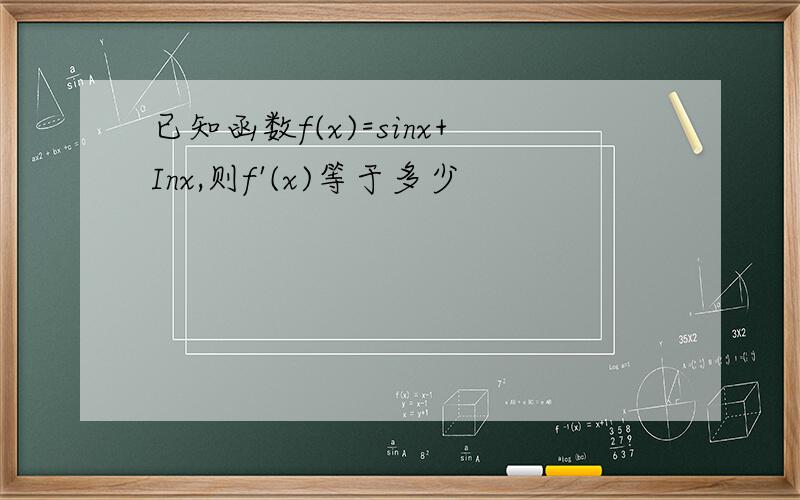 已知函数f(x)=sinx+Inx,则f'(x)等于多少