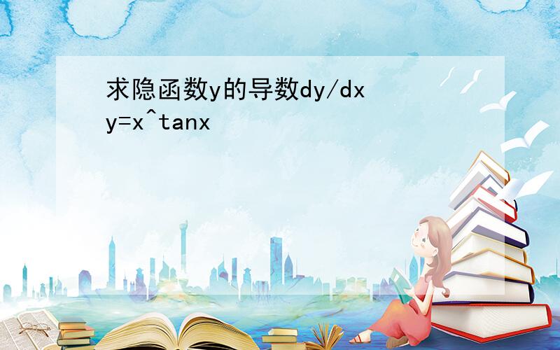 求隐函数y的导数dy/dx y=x^tanx