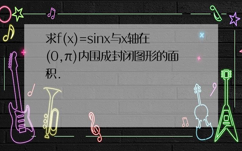 求f(x)=sinx与x轴在(0,π)内围成封闭图形的面积.