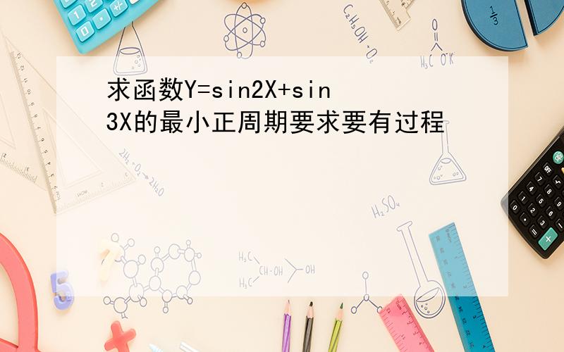 求函数Y=sin2X+sin3X的最小正周期要求要有过程