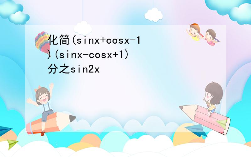 化简(sinx+cosx-1)(sinx-cosx+1)分之sin2x