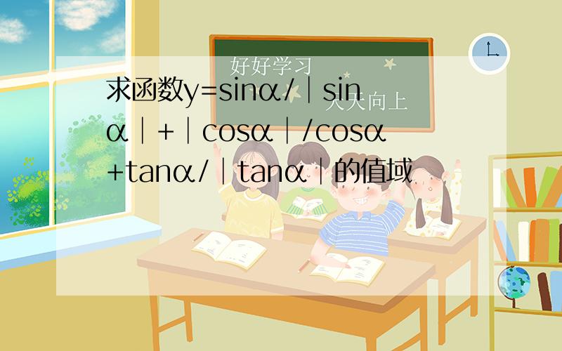 求函数y=sinα/│sinα│+│cosα│/cosα+tanα/│tanα│的值域