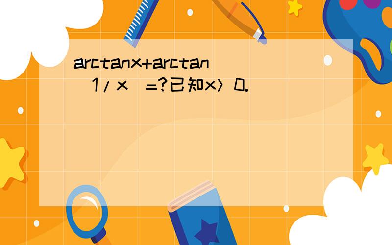 arctanx+arctan（1/x）=?已知x＞0.