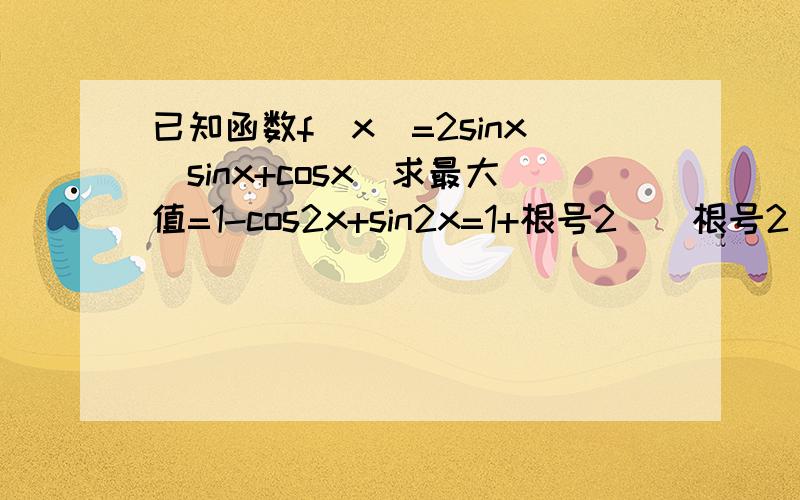 已知函数f(x)=2sinx(sinx+cosx)求最大值=1-cos2x+sin2x=1+根号2(（根号2/2）*sin2x-(根号2/2)*cos2x)请问怎样能化成=1+根号2(（根号2/2）*sin2x-(根号2/2)*cos2x)