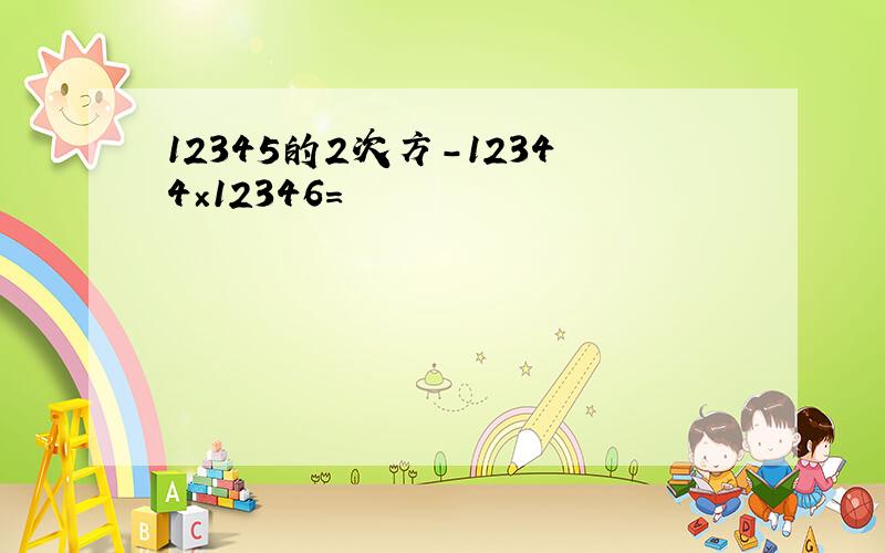 12345的2次方-12344×12346=