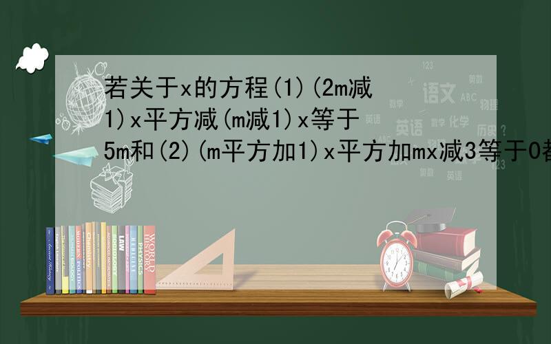 若关于x的方程(1)(2m减1)x平方减(m减1)x等于5m和(2)(m平方加1)x平方加mx减3等于0都是一元二次方程,分别求出m的取值范围