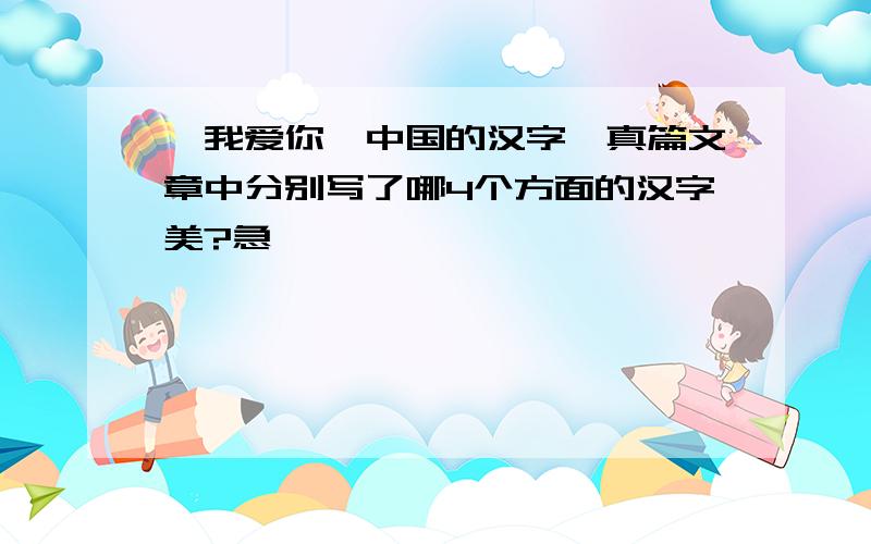 《我爱你,中国的汉字》真篇文章中分别写了哪4个方面的汉字美?急,