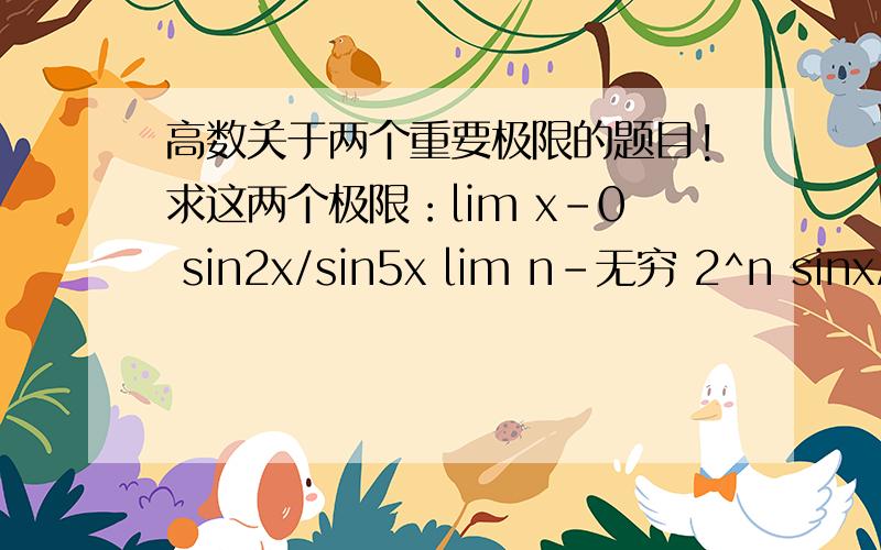 高数关于两个重要极限的题目!求这两个极限：lim x-0 sin2x/sin5x lim n-无穷 2^n sinx/2^n 本人初学,求教!