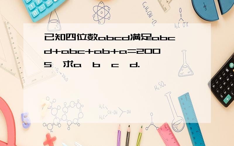 已知四位数abcd满足abcd+abc+ab+a=2005,求a、b、c、d.