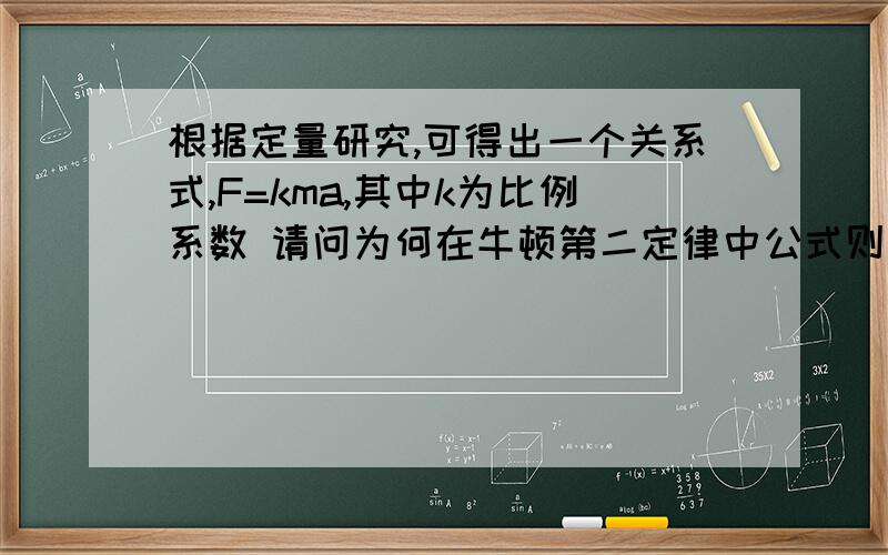 根据定量研究,可得出一个关系式,F=kma,其中k为比例系数 请问为何在牛顿第二定律中公式则变成了F=ma,k
