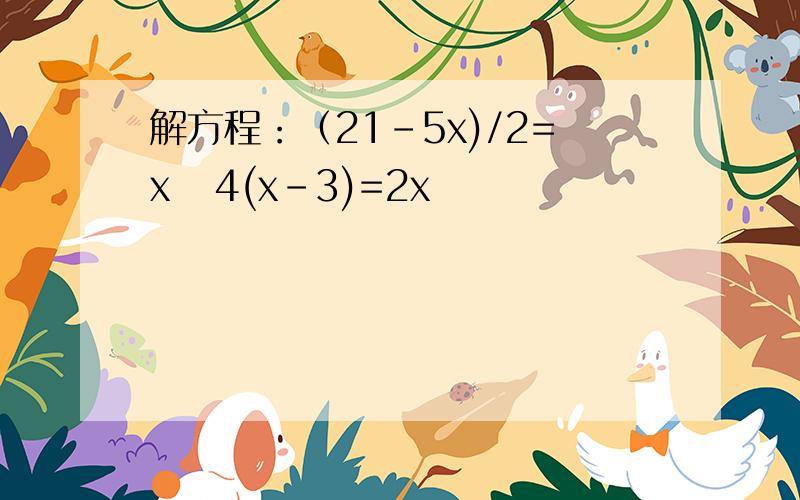 解方程：（21-5x)/2=x   4(x-3)=2x