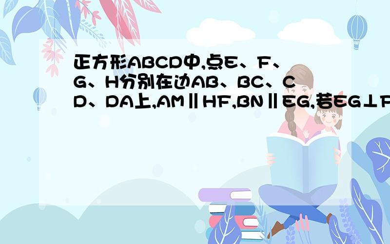 正方形ABCD中,点E、F、G、H分别在边AB、BC、CD、DA上,AM‖HF,BN‖EG,若EG⊥FH,求证EG＝FH.