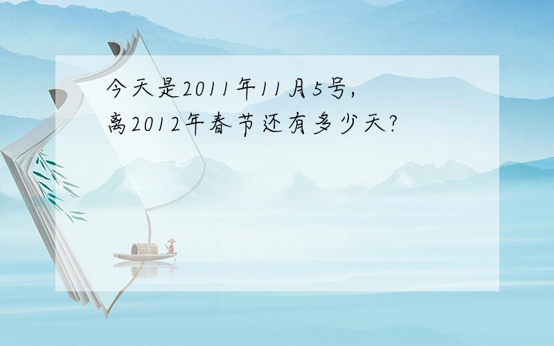今天是2011年11月5号,离2012年春节还有多少天?