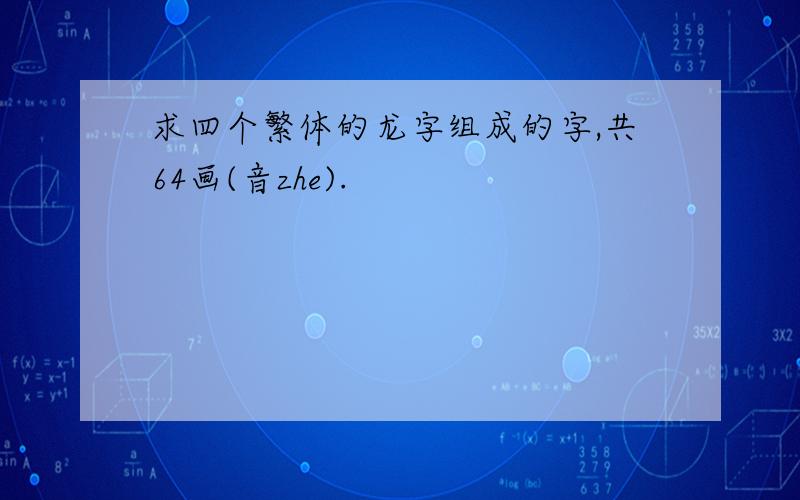 求四个繁体的龙字组成的字,共64画(音zhe).