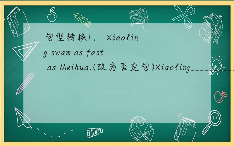 句型转换1． Xiaoling swam as fast as Meihua.(改为否定句)Xiaoling__________so fast as Meihua.2.They had a good time the day before yesterday.(改为一般疑问句)__________they _______ a good time the day before yesterday?3.The Young Pione