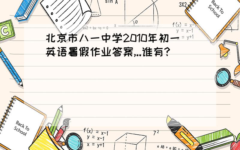 北京市八一中学2010年初一英语暑假作业答案,..谁有?