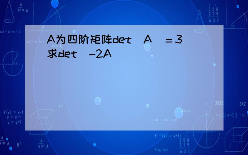 A为四阶矩阵det（A）＝3求det（-2A）