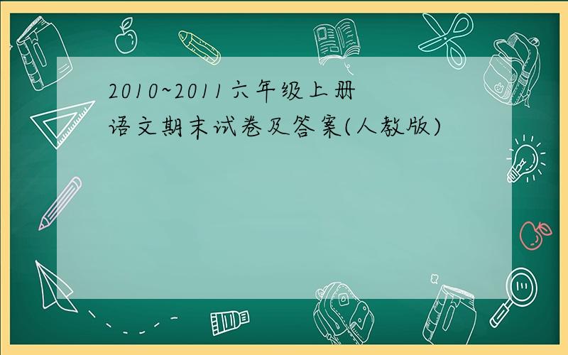 2010~2011六年级上册语文期末试卷及答案(人教版)