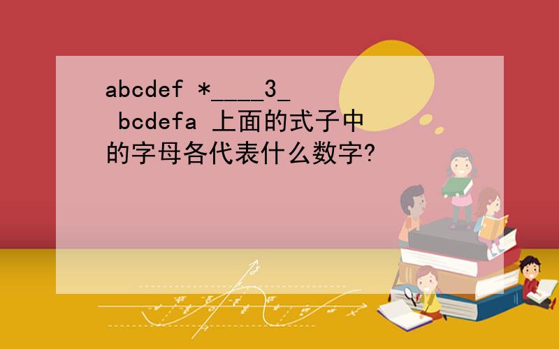 abcdef *____3_ bcdefa 上面的式子中的字母各代表什么数字?
