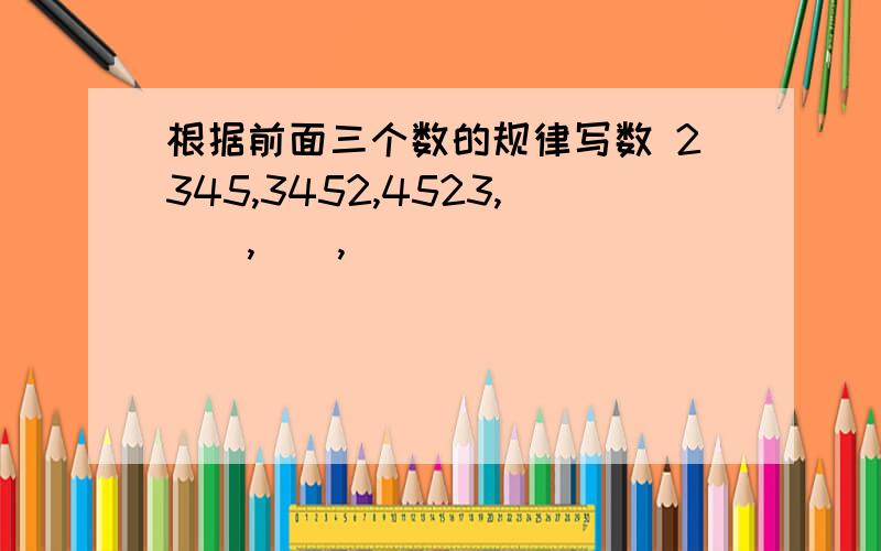 根据前面三个数的规律写数 2345,3452,4523,（）,（）,（）