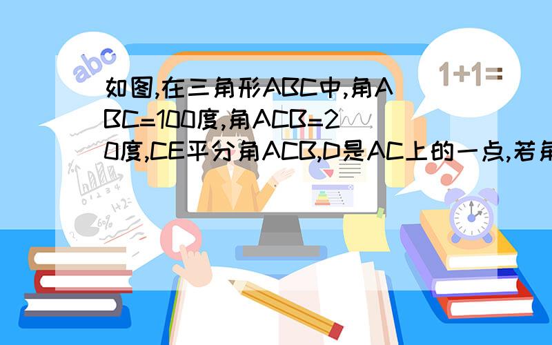 如图,在三角形ABC中,角ABC=100度,角ACB=20度,CE平分角ACB,D是AC上的一点,若角CBD=20度,求ADE的度数.