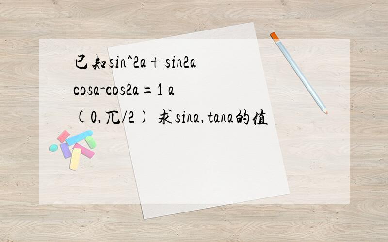 已知sin^2a+sin2acosa-cos2a=1 a(0,兀/2) 求sina,tana的值
