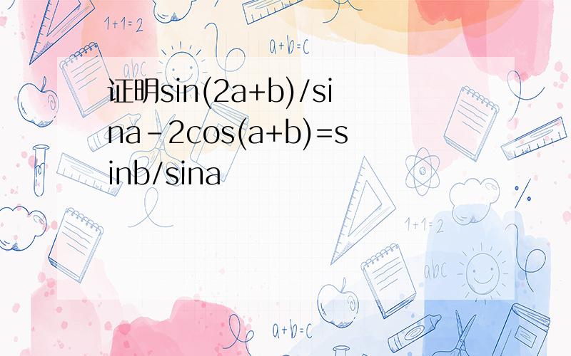 证明sin(2a+b)/sina-2cos(a+b)=sinb/sina