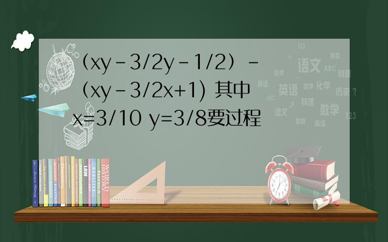 （xy-3/2y-1/2）-（xy-3/2x+1) 其中x=3/10 y=3/8要过程