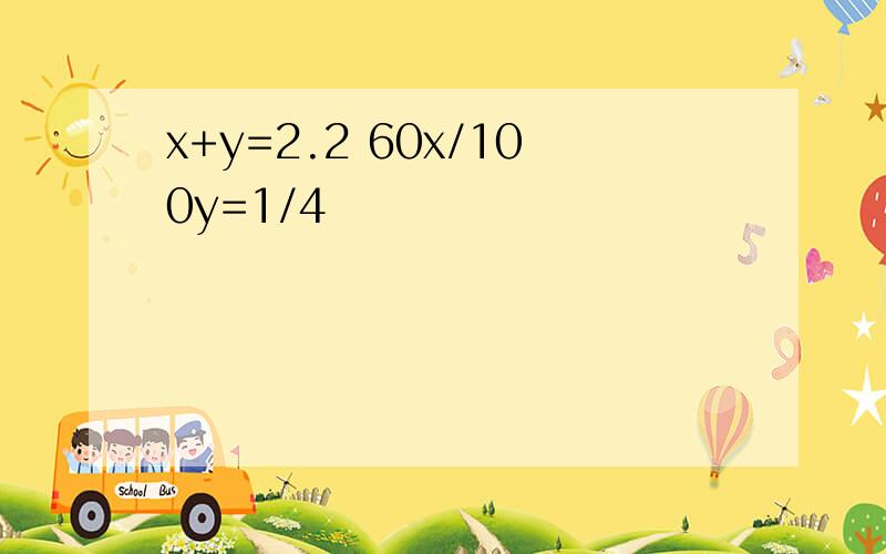 x+y=2.2 60x/100y=1/4