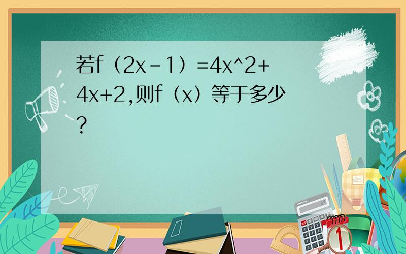若f（2x-1）=4x^2+4x+2,则f（x）等于多少?