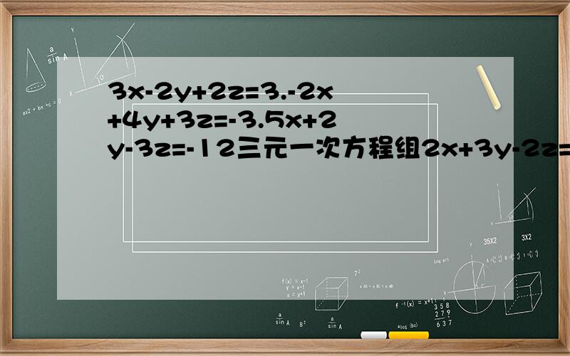 3x-2y+2z=3.-2x+4y+3z=-3.5x+2y-3z=-12三元一次方程组2x+3y-2z=-10.-3x+2y+2z=-1.-2x+2y+2z=0三元一次方程组，