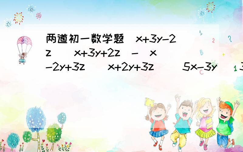 两道初一数学题(x+3y-2z)(x+3y+2z)-(x-2y+3z)(x+2y+3z） （5x-3y)(3y+5x)-(4y-3x)(3x+4y)