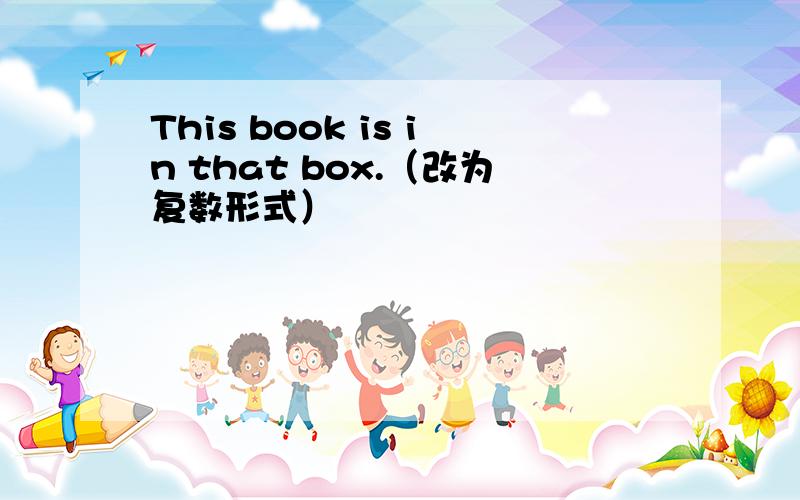 This book is in that box.（改为复数形式）