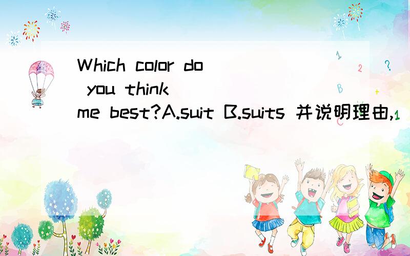Which color do you think ( )me best?A.suit B.suits 并说明理由,