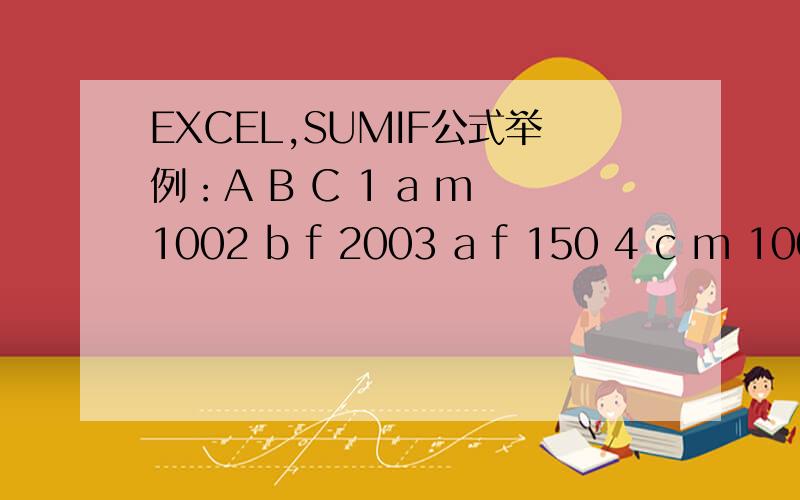 EXCEL,SUMIF公式举例：A B C 1 a m 1002 b f 2003 a f 150 4 c m 100 5 a m 110现在要求计算C1列的数字和条件 ：A列为a；且B列为m