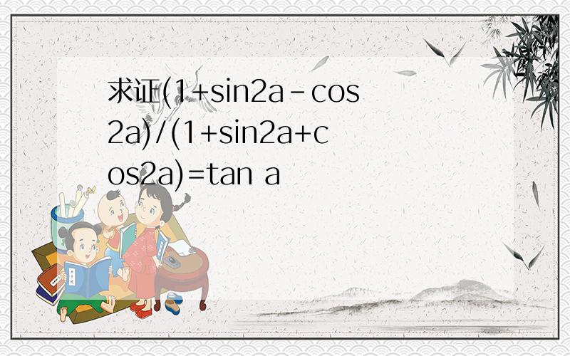 求证(1+sin2a-cos2a)/(1+sin2a+cos2a)=tan a