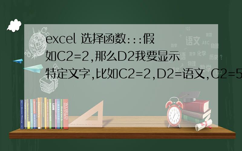 excel 选择函数:::假如C2=2,那么D2我要显示特定文字,比如C2=2,D2=语文,C2=5,D2=数学,等等,