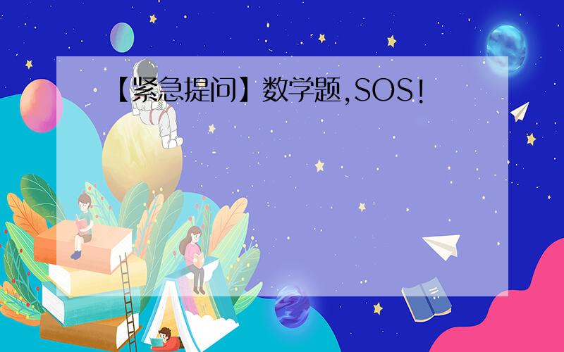【紧急提问】数学题,SOS!