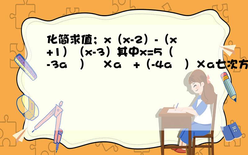 化简求值；x（x-2）-（x+1）（x-3）其中x=5（-3a³）²×a³+（-4a²）×a七次方+（-5a³）³