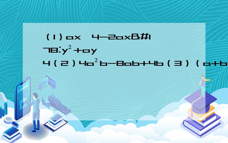 （1）ax^4-2ax²y²+ay^4（2）4a²b-8ab+4b（3）（a+b）²+6（a+b）+9（1）ax^4-2ax²y²+ay^4（2）4a²b-8ab+4b（3）（a+b）²+6（a+b）+9