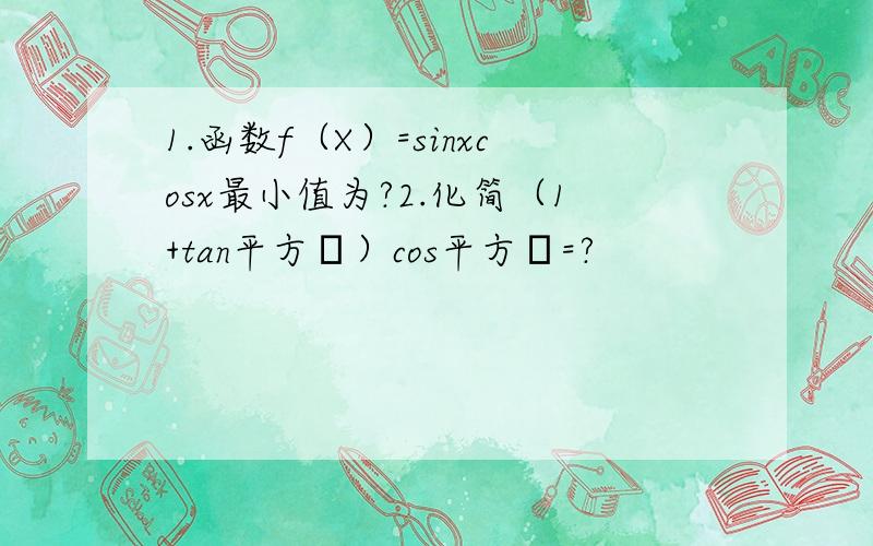 1.函数f（X）=sinxcosx最小值为?2.化简（1+tan平方α）cos平方α=?